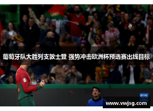 葡萄牙队大胜列支敦士登 强势冲击欧洲杯预选赛出线目标