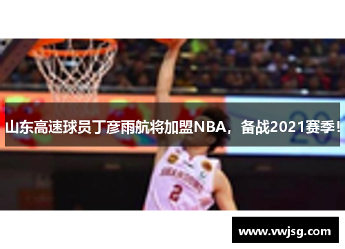 山东高速球员丁彦雨航将加盟NBA，备战2021赛季！